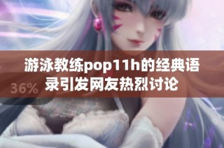 游泳教练pop11h的经典语录引发网友热烈讨论