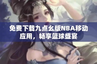 免费下载九点幺版NBA移动应用，畅享篮球盛宴