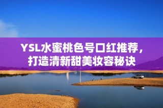 YSL水蜜桃色号口红推荐，打造清新甜美妆容秘诀