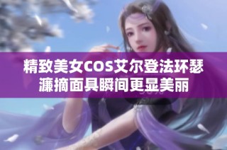 精致美女COS艾尔登法环瑟濂摘面具瞬间更显美丽