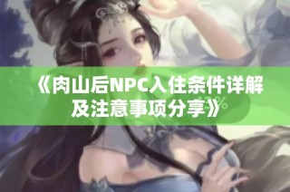 《肉山后NPC入住条件详解及注意事项分享》