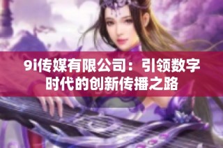 9i传媒有限公司：引领数字时代的创新传播之路