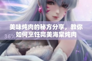 美味炖肉的秘方分享，教你如何烹饪完美海棠炖肉