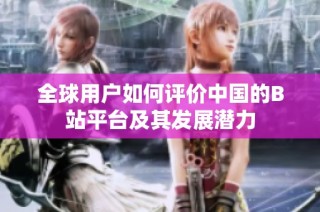 全球用户如何评价中国的B站平台及其发展潜力