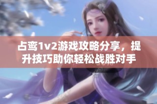 占鸾1v2游戏攻略分享，提升技巧助你轻松战胜对手