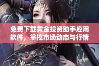 免费下载黄金投资助手应用软件，掌控市场动态与行情分析