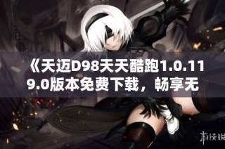 《天迈D98天天酷跑1.0.119.0版本免费下载，畅享无限乐趣》