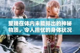 整晚在体内未能排出的神秘物质，令人担忧的身体状况分析