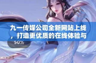 九一传媒公司全新网站上线，打造更优质的在线体验与服务