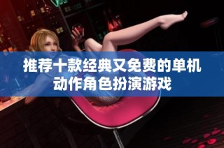 推荐十款经典又免费的单机动作角色扮演游戏