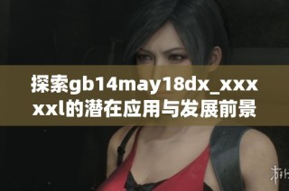 探索gb14may18dx_xxxxxl的潜在应用与发展前景