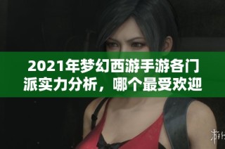 2021年梦幻西游手游各门派实力分析，哪个最受欢迎