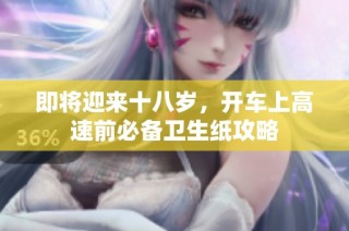 即将迎来十八岁，开车上高速前必备卫生纸攻略