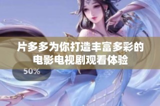 片多多为你打造丰富多彩的电影电视剧观看体验
