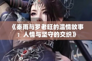 《秦雨与罗老旺的温情故事：人情与坚守的交织》