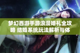 梦幻西游手游浪漫婚礼全攻略 结婚系统玩法解析与体验分享