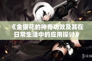 《金银花的神奇功效及其在日常生活中的应用探讨》