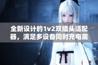 全新设计的1v2双插头适配器，满足多设备同时充电需求