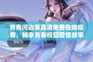青青河边草高清免费在线观看，畅享青春校园爱情故事