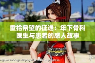 重拾希望的征途：年下骨科医生与患者的感人故事