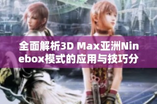 全面解析3D Max亚洲Ninebox模式的应用与技巧分享