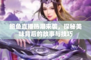 鲍鱼直播热潮来袭，探秘美味背后的故事与技巧