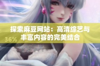 探索麻豆网站：高清综艺与丰富内容的完美结合