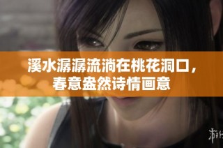 溪水潺潺流淌在桃花洞口，春意盎然诗情画意