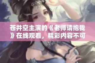 苍井空主演的《老师请抱我》在线观看，精彩内容不可错过