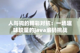 人与狗的精彩对抗：一场趣味较量的java编码挑战