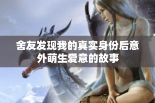 舍友发现我的真实身份后意外萌生爱意的故事