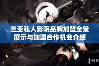 三亚私人影院品牌加盟全景展示与加盟合作机会介绍