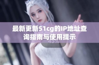 最新更新51cg的IP地址查询指南与使用提示