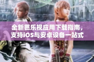 全新芭乐视应用下载指南，支持iOS与安卓设备一站式体验
