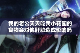 我的老公天天吃我小花园的食物会对他肝脏造成影响吗