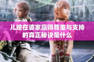 儿媳在婆家赢得尊重与支持的真正秘诀是什么