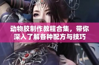 动物胶制作教程合集，带你深入了解各种配方与技巧
