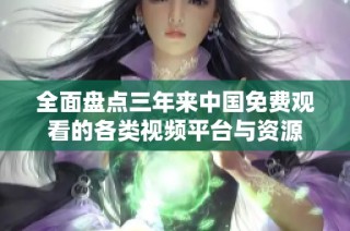 全面盘点三年来中国免费观看的各类视频平台与资源
