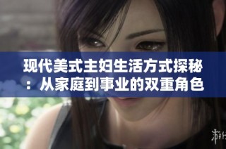 现代美式主妇生活方式探秘：从家庭到事业的双重角色