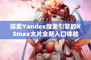探索Yandex搜索引擎的XSmax大片全新入口体验