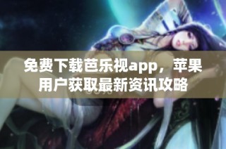 免费下载芭乐视app，苹果用户获取最新资讯攻略