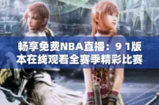 畅享免费NBA直播：9 1版本在线观看全赛季精彩比赛