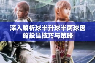 深入解析球半升球半两球盘的投注技巧与策略