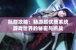 阮甜攻略：畅游超优质系统游戏世界的秘密与挑战