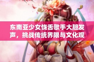 东南亚少女饶舌歌手大胆发声，挑战传统界限与文化观念