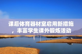 课后体育器材室启用新措施，丰富学生课外锻炼活动