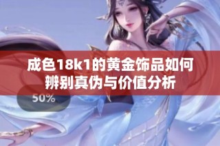 成色18k1的黄金饰品如何辨别真伪与价值分析