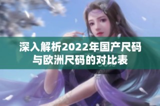 深入解析2022年国产尺码与欧洲尺码的对比表