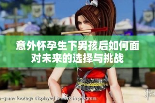 意外怀孕生下男孩后如何面对未来的选择与挑战
