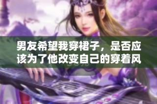 男友希望我穿裙子，是否应该为了他改变自己的穿着风格
